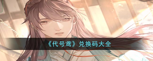 《代号鸢》兑换码大全(代号v手游官网)