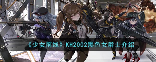 《少女前线》KH2002黑色女爵士介绍(少女前线kh2002)