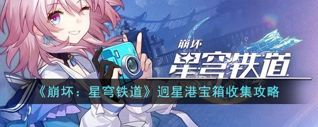 《崩坏：星穹铁道》迥星港宝箱收集攻略(崩坏:星穹铁道官网预约)