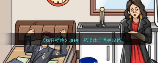 《疯狂梗传》凑够一亿退休金通关攻略(《疯狂梗传》凑够一亿退休金通关攻略)