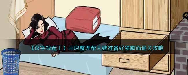 《汉字找茬王》闺房整理帮大嫂准备好猪脚面通关攻略(解救大嫂汉字找茬王)