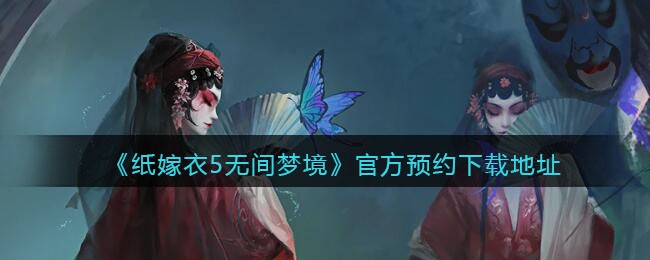 《纸嫁衣5无间梦境》官方预约下载地址(纸嫁衣1下载官方电脑)