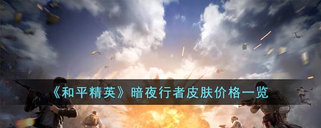 《和平精英》暗夜行者皮肤价格一览(和平精英暗夜行者皮肤)