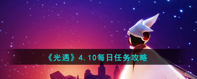 《光遇》4.10每日任务攻略(1月9日光遇每日任务攻略)