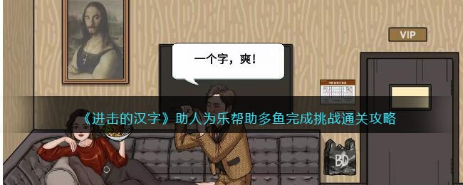 《进击的汉字》助人为乐帮助多鱼完成挑战通关攻略(助人为乐进击的汉字攻略)