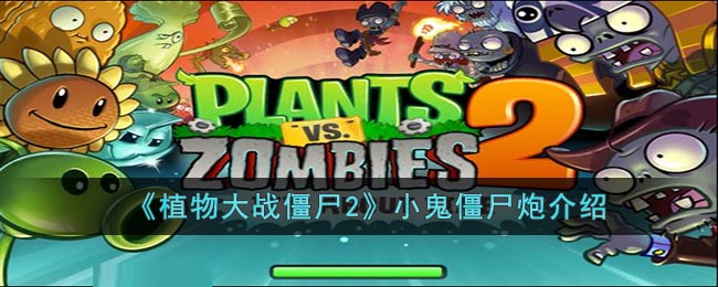 《植物大战僵尸2》小鬼僵尸炮介绍(植物大战僵尸2小鬼僵尸大全)