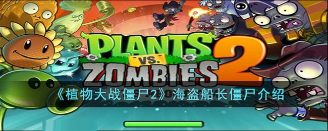 《植物大战僵尸2》海盗船长僵尸介绍(植物大战僵尸2海盗boos攻略)