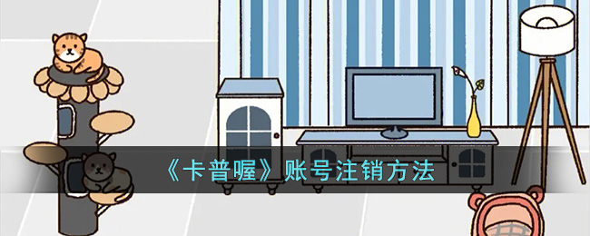《卡普喔》账号注销方法(《卡普喔》账号注销方法)