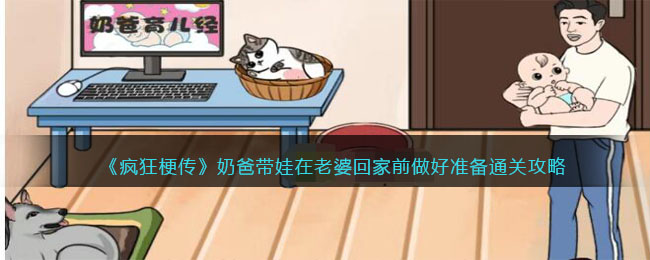 《疯狂梗传》奶爸带娃在老婆回家前做好准备通关攻略(疯狂奶奶和疯狂爷爷是什么版本)