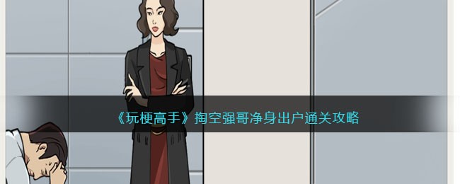 《玩梗高手》掏空强哥净身出户通关攻略(《玩梗高手》掏空强哥净身出户通关攻略)