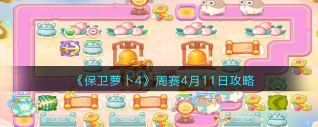 《保卫萝卜4》周赛4月11日攻略(《保卫萝卜4》周赛4月11日攻略)