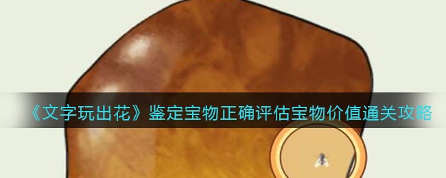 《文字玩出花》鉴定宝物正确评估宝物价值通关攻略(烟雨江湖沙漠狐狸鉴定宝物)