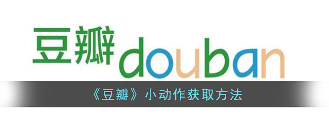 《豆瓣》小动作获取方法(豆瓣给出的小动作)