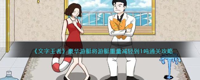 《文字王者》豪华游艇将游艇重量减轻到1吨通关攻略(无敌脑洞王者买个游艇攻略)