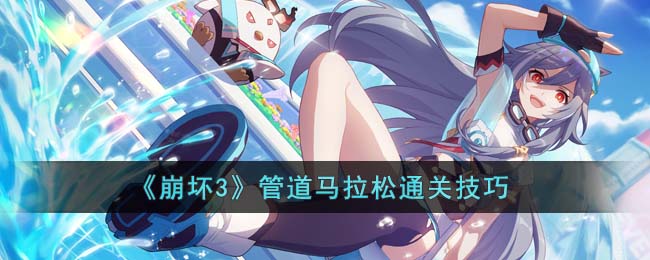 《崩坏3》管道马拉松通关技巧(《崩坏3》管道马拉松通关技巧)