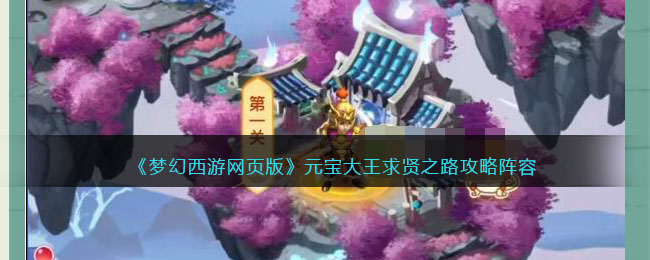 《梦幻西游网页版》元宝大王求贤之路攻略阵容(梦幻西游网页版求贤之路元宝大王)