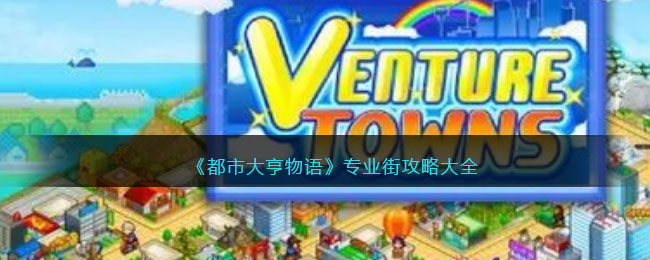 《都市大亨物语》专业街攻略大全(都市大亨物语全部专业街图片)