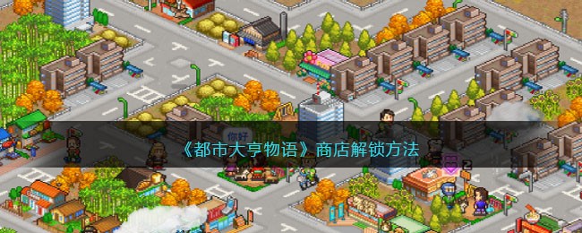 《都市大亨物语》商店解锁方法(モブ娘学园校长办公室和商店怎么解锁)