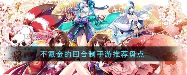 不氪金的回合制手游推荐盘点(哪个回合制手游不用氪金)