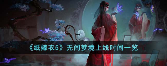 《纸嫁衣5》无间梦境上线时间一览(《纸嫁衣5》无间梦境预约)