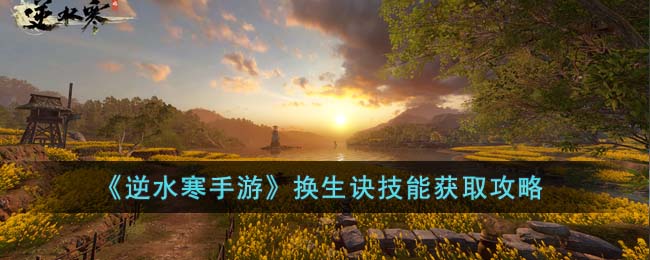 《逆水寒手游》换生诀技能获取攻略(逆水寒手游龙吟技能)