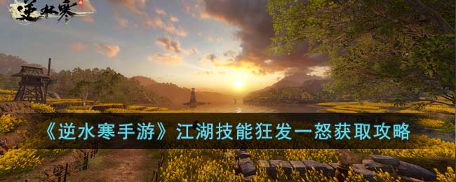 《逆水寒手游》江湖技能狂发一怒获取攻略(逆水寒人在江湖韶华竟白头攻略)