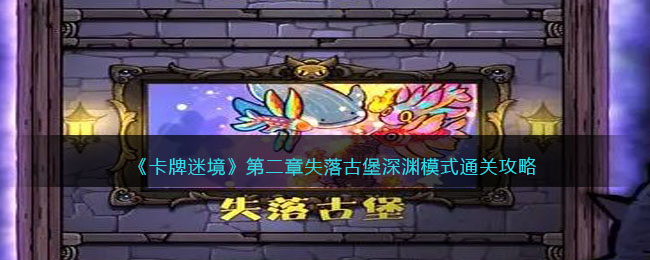《卡牌迷境》第二章失落古堡深渊模式通关攻略(《卡牌迷境》第二章失落古堡深渊模式通关攻略)