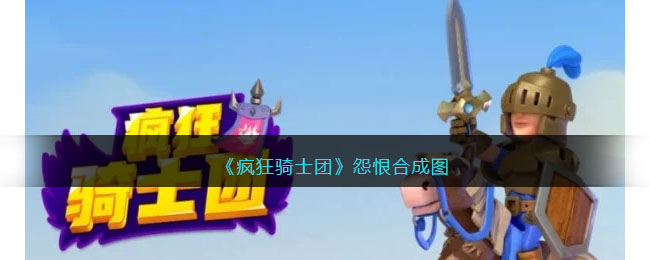 《疯狂骑士团》怨恨合成图(微信小程序疯狂骑士团攻略)