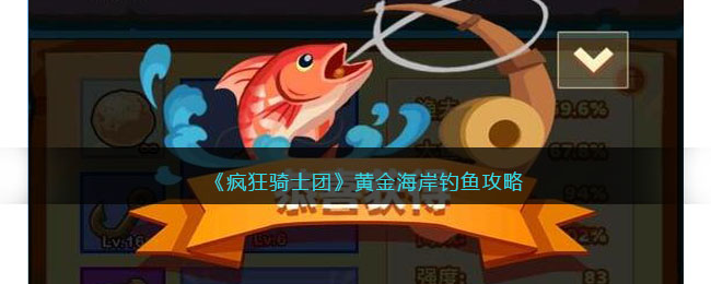 《疯狂骑士团》黄金海岸钓鱼攻略(疯狂骑士团钓鱼神奇现象怎么触发)