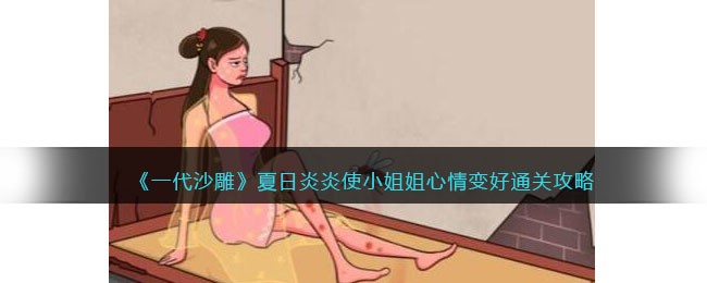 《一代沙雕》夏日炎炎使小姐姐心情变好通关攻略(《一代沙雕》夏日炎炎使小姐姐心情变好通关攻略)