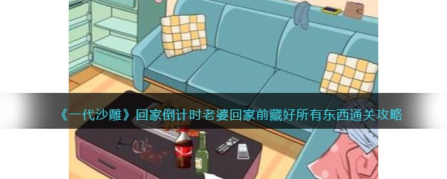 《一代沙雕》回家倒计时老婆回家前藏好所有东西通关攻略(一代沙雕老婆回家前藏东西)
