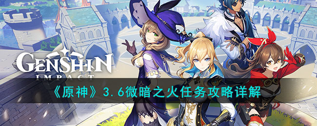 《原神》3.6微暗之火任务攻略详解(原神微暗之火攻略视频)