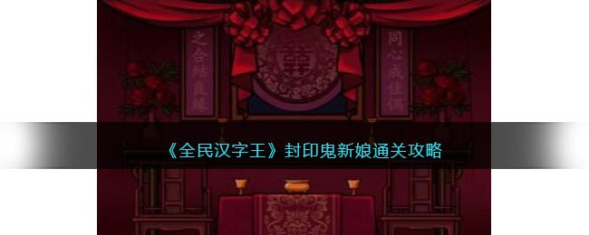 《全民汉字王》封印鬼新娘通关攻略(《全民汉字王》封印鬼新娘通关攻略)
