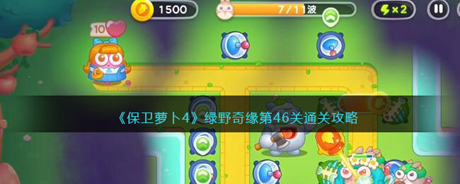 《保卫萝卜4》绿野奇缘第46关通关攻略(保卫萝卜4绿野奇缘16为什么有地鼠)