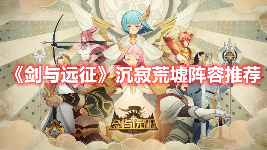 《剑与远征》沉寂荒墟阵容推荐(剑与远征中沉寂荒墟15关怎么过)