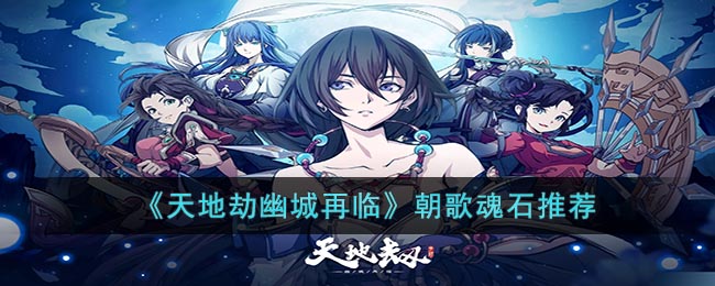 《天地劫幽城再临》朝歌魂石推荐(天地劫幽城再临殷剑平魂石搭配)