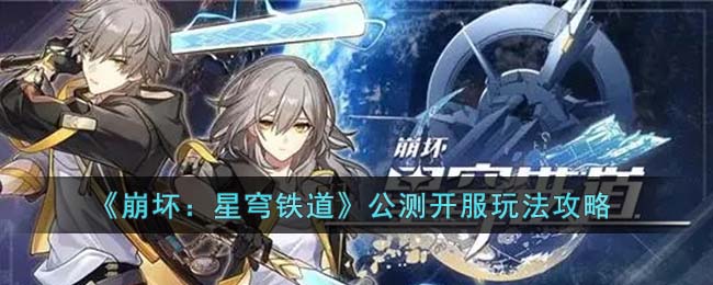 《崩坏：星穹铁道》公测开服玩法攻略(崩坏星穹铁道开服流程)