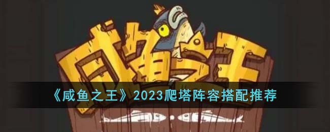 《咸鱼之王》2023爬塔阵容搭配推荐(咸鱼之王初期爬塔最强阵容推荐)