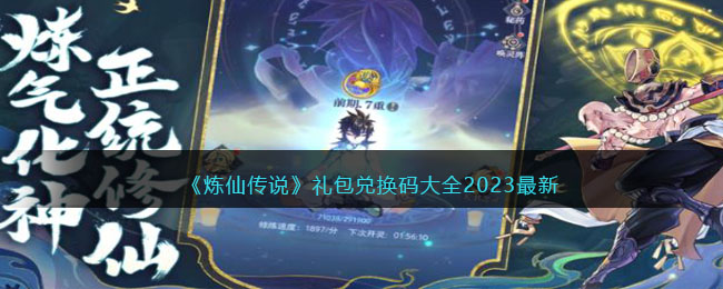 《炼仙传说》礼包兑换码大全2023最新(炼神传说)