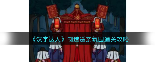 《汉字达人》制造送亲氛围通关攻略(汉字达人渣男通关攻略)