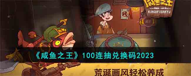 《咸鱼之王》100连抽兑换码2023(咸鱼之王0氪阵容2023)