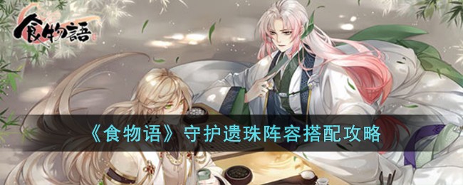 《食物语》守护遗珠阵容搭配攻略(食物语送给谁护心镜)
