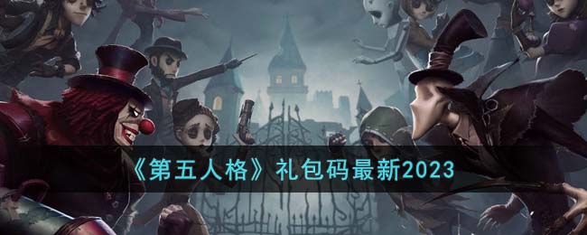 《第五人格》礼包码最新2023(第五人格通用2023礼包码)