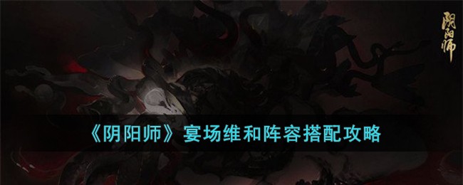 《阴阳师》宴场维和阵容搭配攻略(阴阳师宴会维和十层)