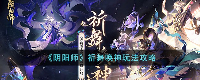 《阴阳师》祈舞唤神玩法攻略(祈福阴阳师)