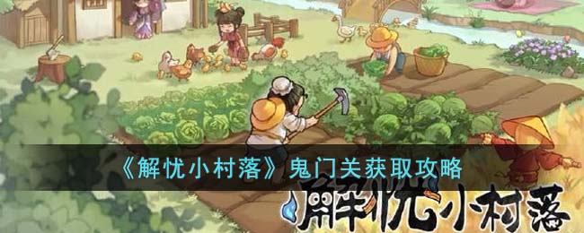 《解忧小村落》鬼门关获取攻略(解忧小村落鬼怪攻略)