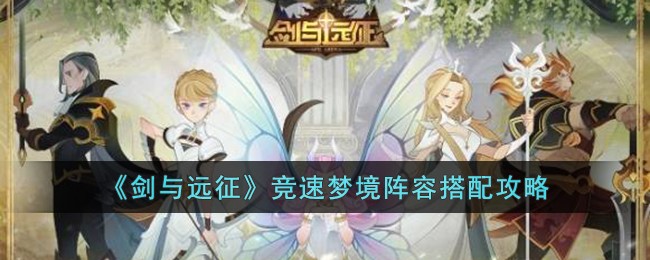 《剑与远征》竞速梦境阵容搭配攻略(剑与远征梦境刷新顺序)