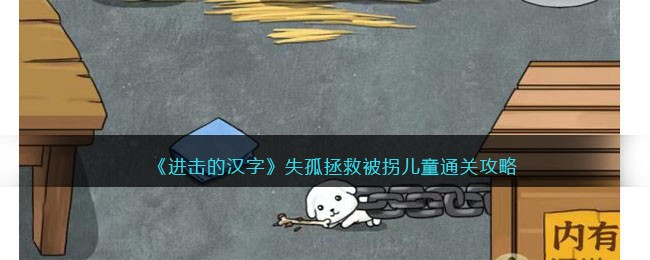 《进击的汉字》失孤拯救被拐儿童通关攻略(《进击的汉字》失孤拯救被拐儿童通关攻略)