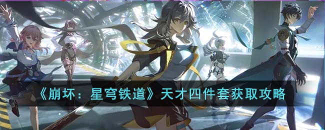 《崩坏：星穹铁道》天才四件套获取攻略(星穹铁道怎么激活四件套效果)