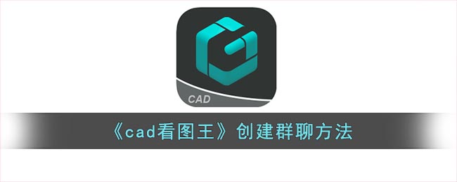 《cad看图王》创建群聊方法(cad看图王怎么添加图纸)